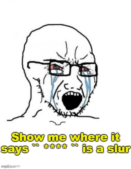 . | Show me where it says `` **** `` is a slur | made w/ Imgflip meme maker