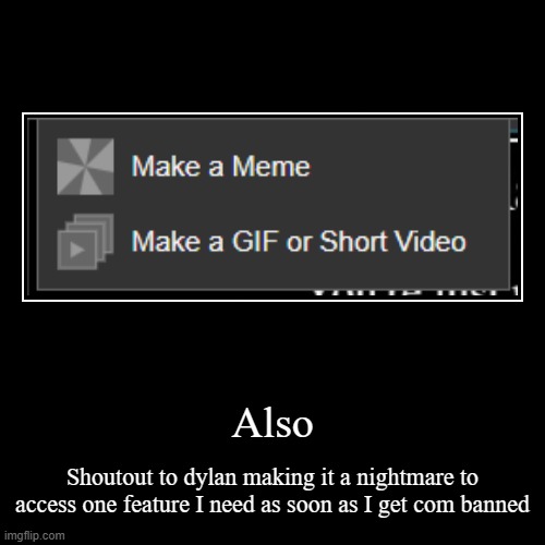 Also | Shoutout to dylan making it a nightmare to access one feature I need as soon as I get com banned | image tagged in funny,demotivationals | made w/ Imgflip demotivational maker
