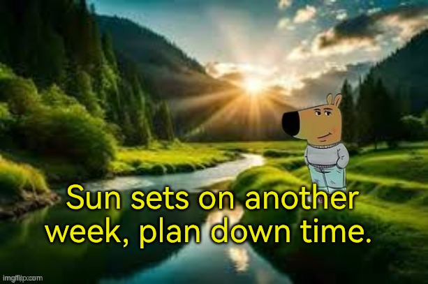 Sun sets on another week. Plan down time | Sun sets on another week, plan down time. | image tagged in downtime,relax,relaxing | made w/ Imgflip meme maker