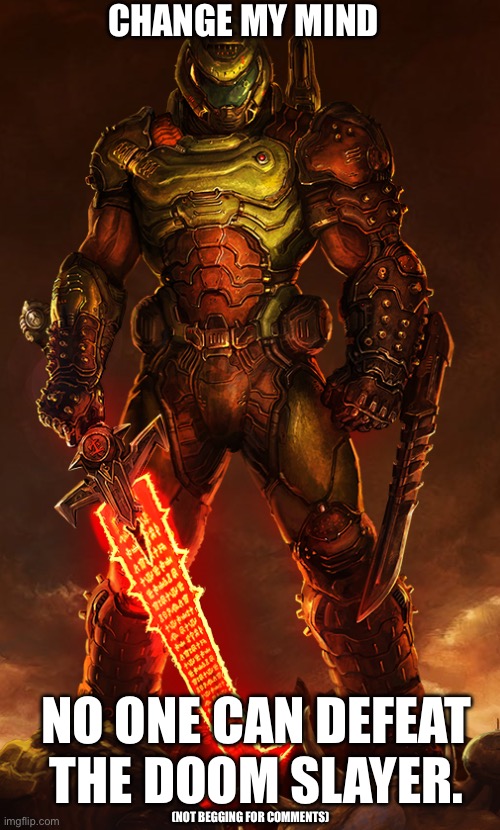 No One Can Beat the Doom Slayer. Change My Mind. | CHANGE MY MIND; NO ONE CAN DEFEAT THE DOOM SLAYER. (NOT BEGGING FOR COMMENTS) | image tagged in doomguy,undefeatable,lightwork,doom eternal,doom | made w/ Imgflip meme maker