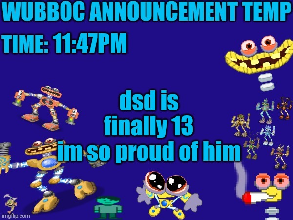 Wubboc announcement temp | 11:47PM; dsd is finally 13
im so proud of him | image tagged in wubboc announcement temp | made w/ Imgflip meme maker
