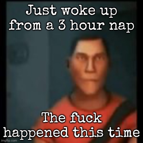 Disappointed Scout | Just woke up from a 3 hour nap; The fuck happened this time | image tagged in disappointed scout,msmg | made w/ Imgflip meme maker