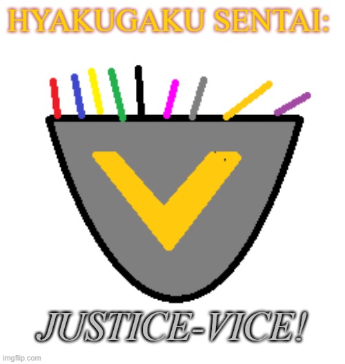 Justice-Vice!! | HYAKUGAKU SENTAI:; JUSTICE-VICE! | image tagged in heros,ordinary,super sentai,power rangers | made w/ Imgflip meme maker