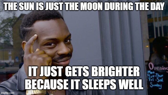 Roll Safe Think About It | THE SUN IS JUST THE MOON DURING THE DAY; IT JUST GETS BRIGHTER BECAUSE IT SLEEPS WELL | image tagged in memes,roll safe think about it | made w/ Imgflip meme maker