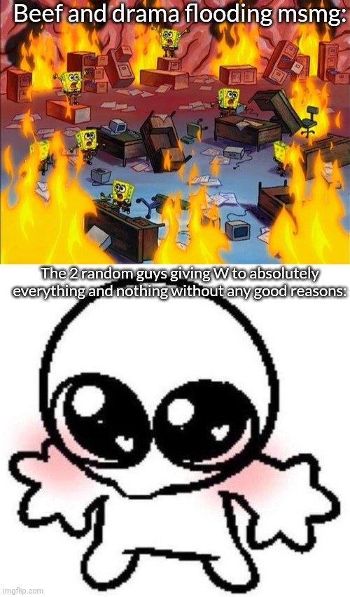 Beef and drama flooding msmg:; The 2 random guys giving W to absolutely everything and nothing without any good reasons: | image tagged in spongebob fire,silly lil guy | made w/ Imgflip meme maker