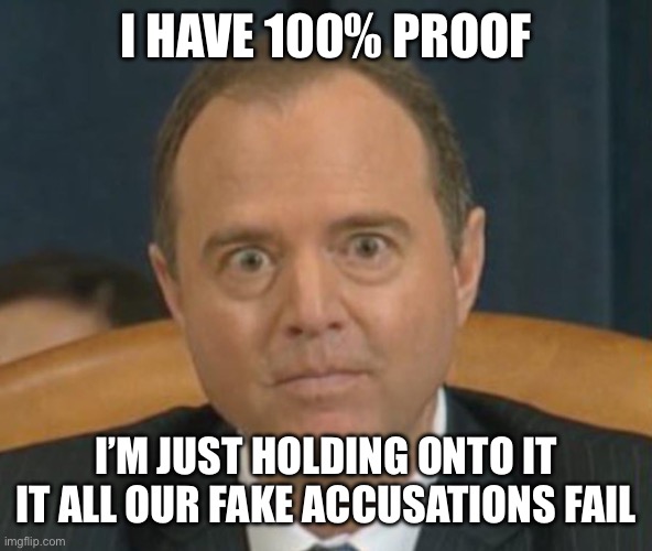 Crazy Adam Schiff | I HAVE 100% PROOF I’M JUST HOLDING ONTO IT IT ALL OUR FAKE ACCUSATIONS FAIL | image tagged in crazy adam schiff | made w/ Imgflip meme maker