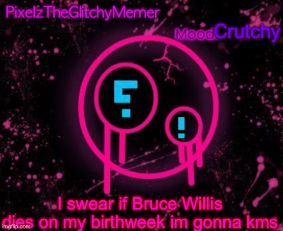 PixelzTheGlitchyMemer JSAB temp | Crutchy; I swear if Bruce Willis dies on my birthweek im gonna kms | image tagged in pixelztheglitchymemer jsab temp | made w/ Imgflip meme maker