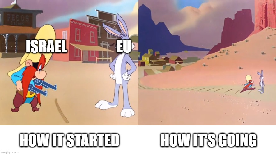 EU putting its foot down.. again | ISRAEL                  EU; HOW IT STARTED               HOW IT'S GOING | image tagged in bugs bunny yosemite sam i dare you cross this line in the sand | made w/ Imgflip meme maker