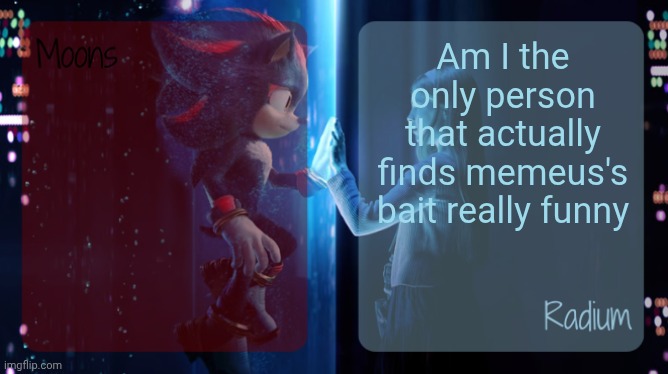 moons and radium - shadow n maria temp | Am I the only person that actually finds memeus's bait really funny | image tagged in moons and radium - shadow n maria temp | made w/ Imgflip meme maker