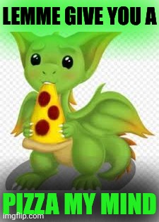 dragon with a pizza | LEMME GIVE YOU A PIZZA MY MIND | image tagged in dragon with a pizza | made w/ Imgflip meme maker