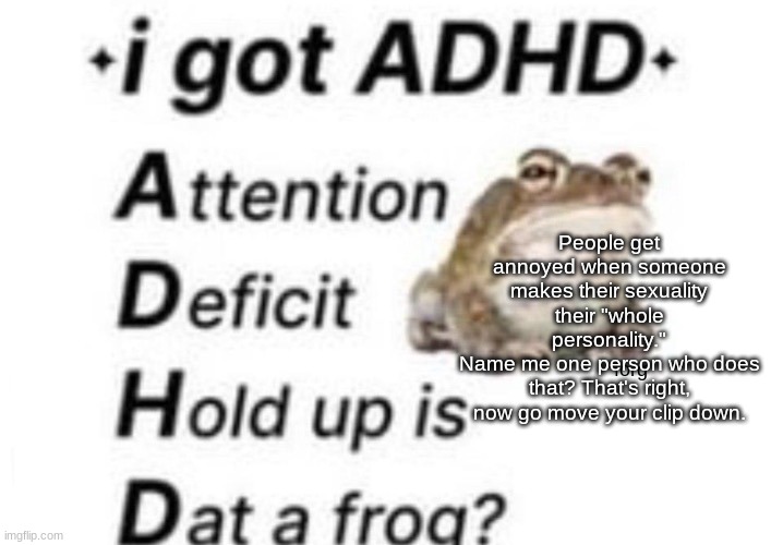 is dat a forg??? ?? | People get annoyed when someone makes their sexuality their "whole personality."
Name me one person who does that? That's right, now go move your clip down. | image tagged in is dat a forg | made w/ Imgflip meme maker