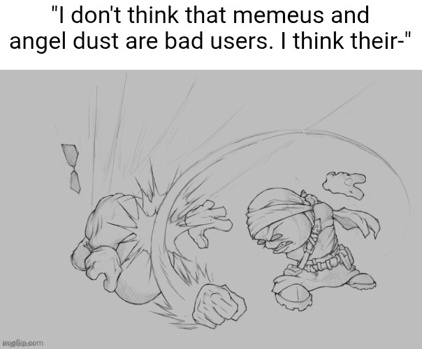 Watch thy tone | "I don't think that memeus and angel dust are bad users. I think their-" | image tagged in watch thy tone | made w/ Imgflip meme maker