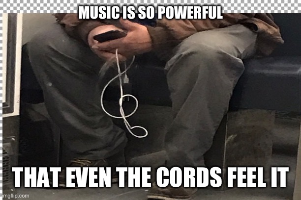 MUSIC IS SO POWERFUL; THAT EVEN THE CORDS FEEL IT | made w/ Imgflip meme maker