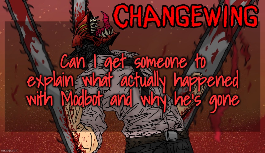 In detail. I need to know. | Can I get someone to explain what actually happened with Modbot and why he's gone | image tagged in changewing chainsaw man template | made w/ Imgflip meme maker