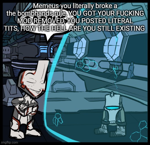 CORPUS | Memeus you literally broke a the bombhands rule, YOU GOT YOUR FUCKING MOD REMOVED, YOU POSTED LITERAL TITS, HOW THE HELL ARE YOU STILL EXISTING | image tagged in corpus | made w/ Imgflip meme maker