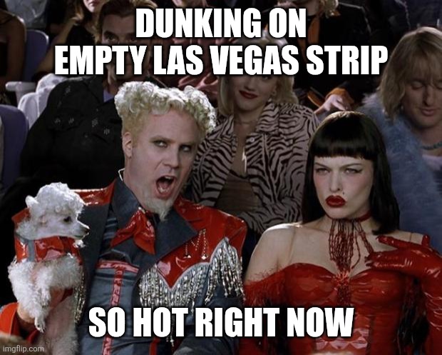 Mugatu So Hot Right Now Meme | DUNKING ON EMPTY LAS VEGAS STRIP; SO HOT RIGHT NOW | image tagged in memes,mugatu so hot right now | made w/ Imgflip meme maker
