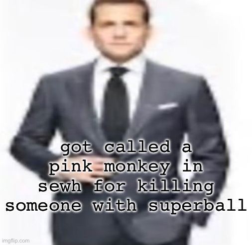 man | got called a pink monkey in sewh for killing someone with superball | image tagged in man | made w/ Imgflip meme maker