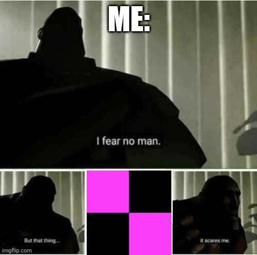 Idk why it just Scares Me, Man | ME: | image tagged in i fear no man,missing,gaming,video games,relatable,scared | made w/ Imgflip meme maker