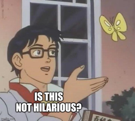 IS THIS NOT HILARIOUS? | image tagged in memes,is this a pigeon | made w/ Imgflip meme maker