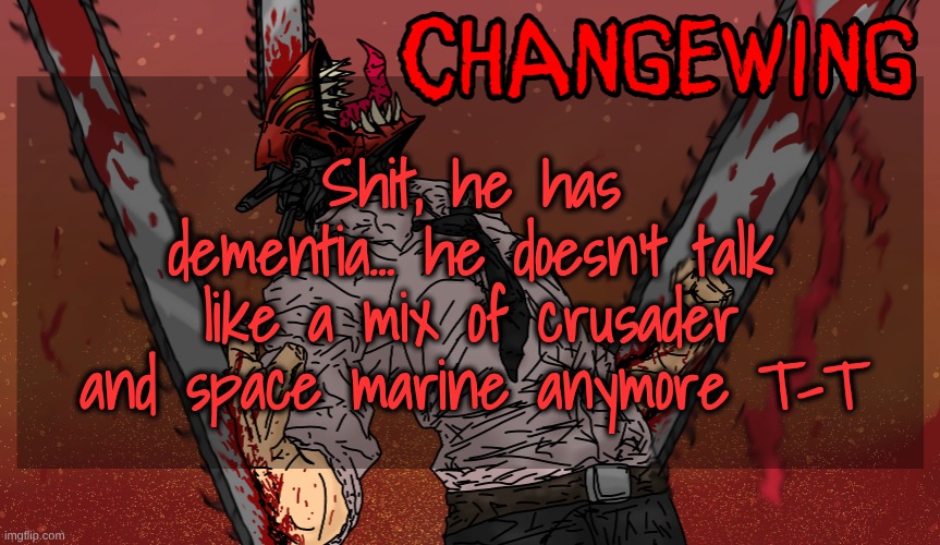 I can fix him | Shit, he has dementia... he doesn't talk like a mix of crusader and space marine anymore T-T | image tagged in changewing chainsaw man template | made w/ Imgflip meme maker