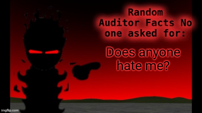 Auditor facts | Does anyone hate me? | image tagged in auditor facts | made w/ Imgflip meme maker