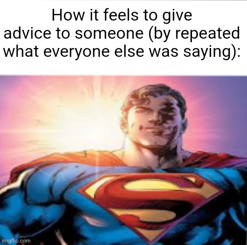 Superman starman meme | How it feels to give advice to someone (by repeated what everyone else was saying): | image tagged in superman starman meme | made w/ Imgflip meme maker