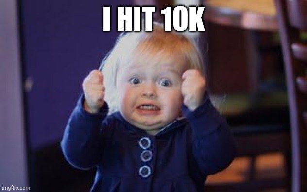 excited kid | I HIT 10K | image tagged in excited kid | made w/ Imgflip meme maker