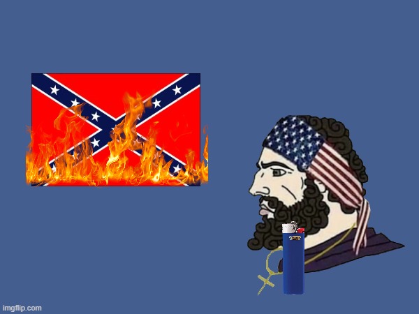 True American Patriot Burns the cringefederate flag | image tagged in confederate,patriotic,based,confederacy,chad,american | made w/ Imgflip meme maker