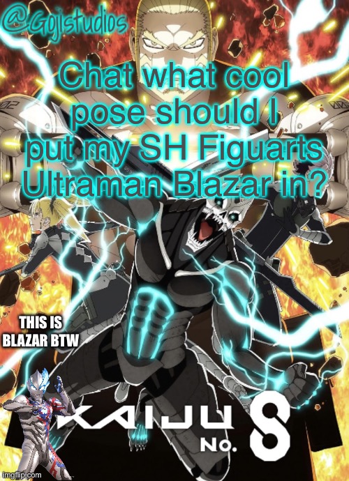 No sexual shit, just cool shit | Chat what cool pose should I put my SH Figuarts Ultraman Blazar in? THIS IS BLAZAR BTW | image tagged in gojistudios kaiju no 8 temp | made w/ Imgflip meme maker
