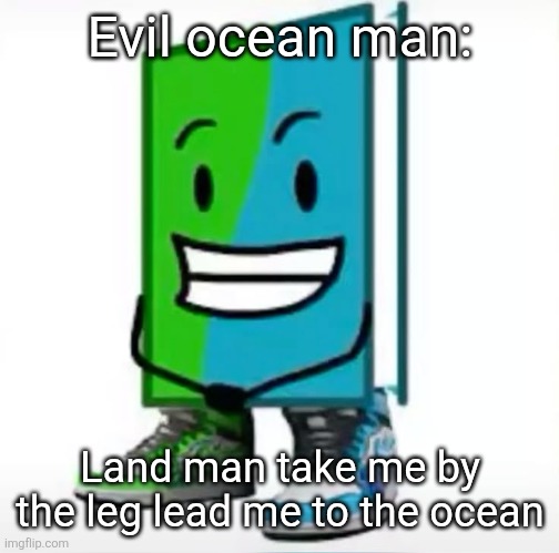‎ | Evil ocean man:; Land man take me by the leg lead me to the ocean | made w/ Imgflip meme maker