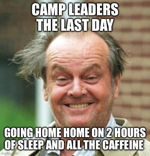 Camp leaders | CAMP LEADERS THE LAST DAY; GOING HOME HOME ON 2 HOURS OF SLEEP AND ALL THE CAFFEINE | image tagged in jack nicholson crazy hair | made w/ Imgflip meme maker