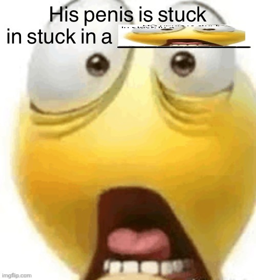 HIS PENIS IS STUCK IN A | image tagged in his penis is stuck in a | made w/ Imgflip meme maker
