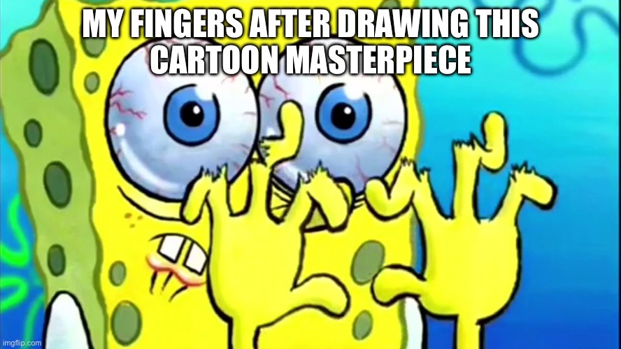 Drawing cartoons | MY FINGERS AFTER DRAWING THIS
CARTOON MASTERPIECE | image tagged in spongebob with broken hands | made w/ Imgflip meme maker