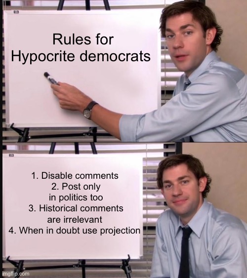 Remember, it’s okay to forget | Rules for Hypocrite democrats; 1. Disable comments 
2. Post only in politics too
3. Historical comments are irrelevant 
4. When in doubt use projection | image tagged in jim halpert pointing to whiteboard,democrats,hypocrites,democratic socialism,safe space | made w/ Imgflip meme maker