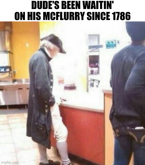 Dude's Been Waitin' On His Mcflurry Since 1786 | DUDE'S BEEN WAITIN' ON HIS MCFLURRY SINCE 1786 | image tagged in chris joines | made w/ Imgflip meme maker