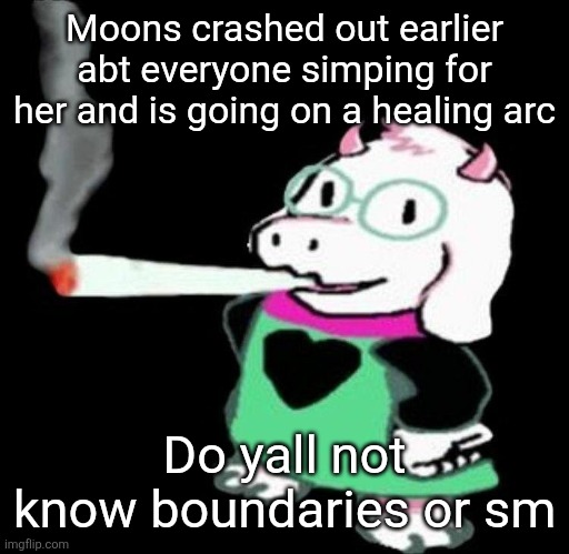 Ralsei smoking a fat one | Moons crashed out earlier abt everyone simping for her and is going on a healing arc; Do yall not know boundaries or sm | image tagged in ralsei smoking a fat one | made w/ Imgflip meme maker