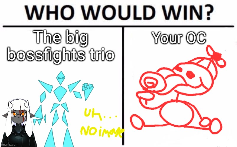 I GOTTA draw Prime Eggyhead bro, might do it tomorrow, gonna try to give him a sick af design | The big bossfights trio; Your OC | image tagged in memes,who would win | made w/ Imgflip meme maker