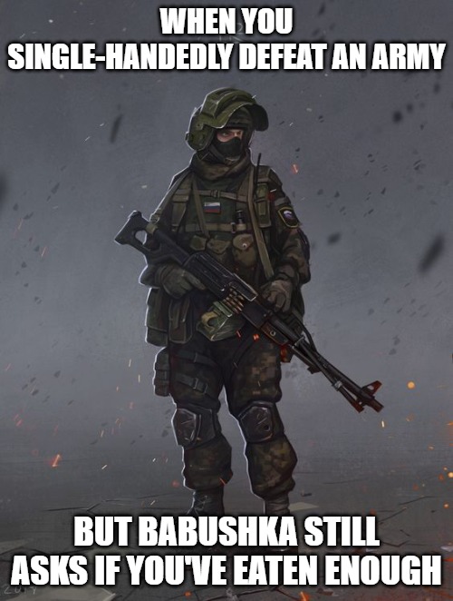 Slavic Warrior | WHEN YOU SINGLE-HANDEDLY DEFEAT AN ARMY; BUT BABUSHKA STILL ASKS IF YOU'VE EATEN ENOUGH | image tagged in slavic warrior,slavic lives matter | made w/ Imgflip meme maker