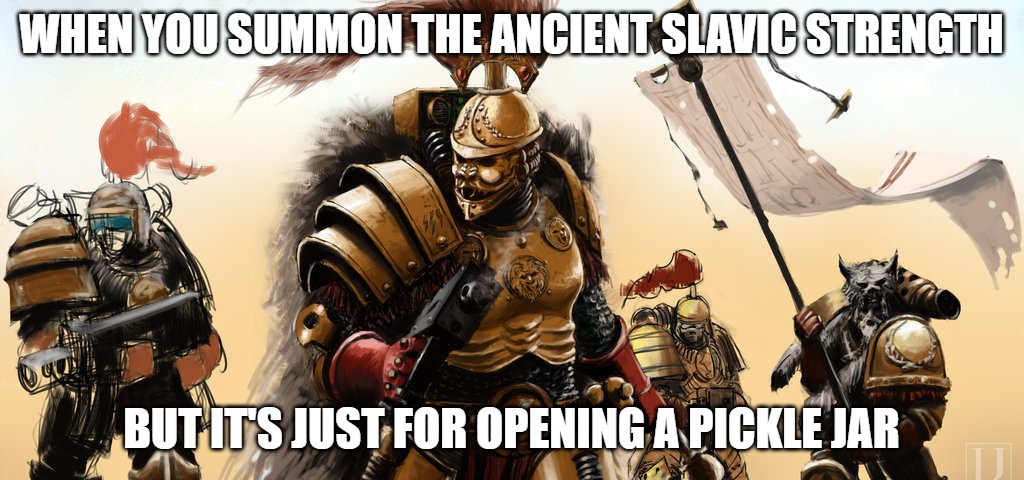 Slavic Thunder Warriors | WHEN YOU SUMMON THE ANCIENT SLAVIC STRENGTH; BUT IT'S JUST FOR OPENING A PICKLE JAR | image tagged in slavic thunder warriors,slavic warrior,slavic lives matter | made w/ Imgflip meme maker