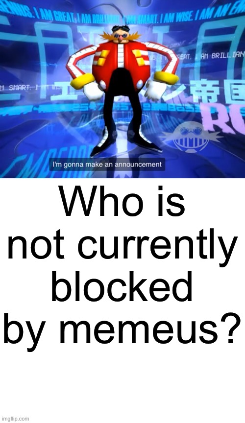 I need you to send them a message for me | Who is not currently blocked by memeus? | image tagged in i ve come to make announcement | made w/ Imgflip meme maker