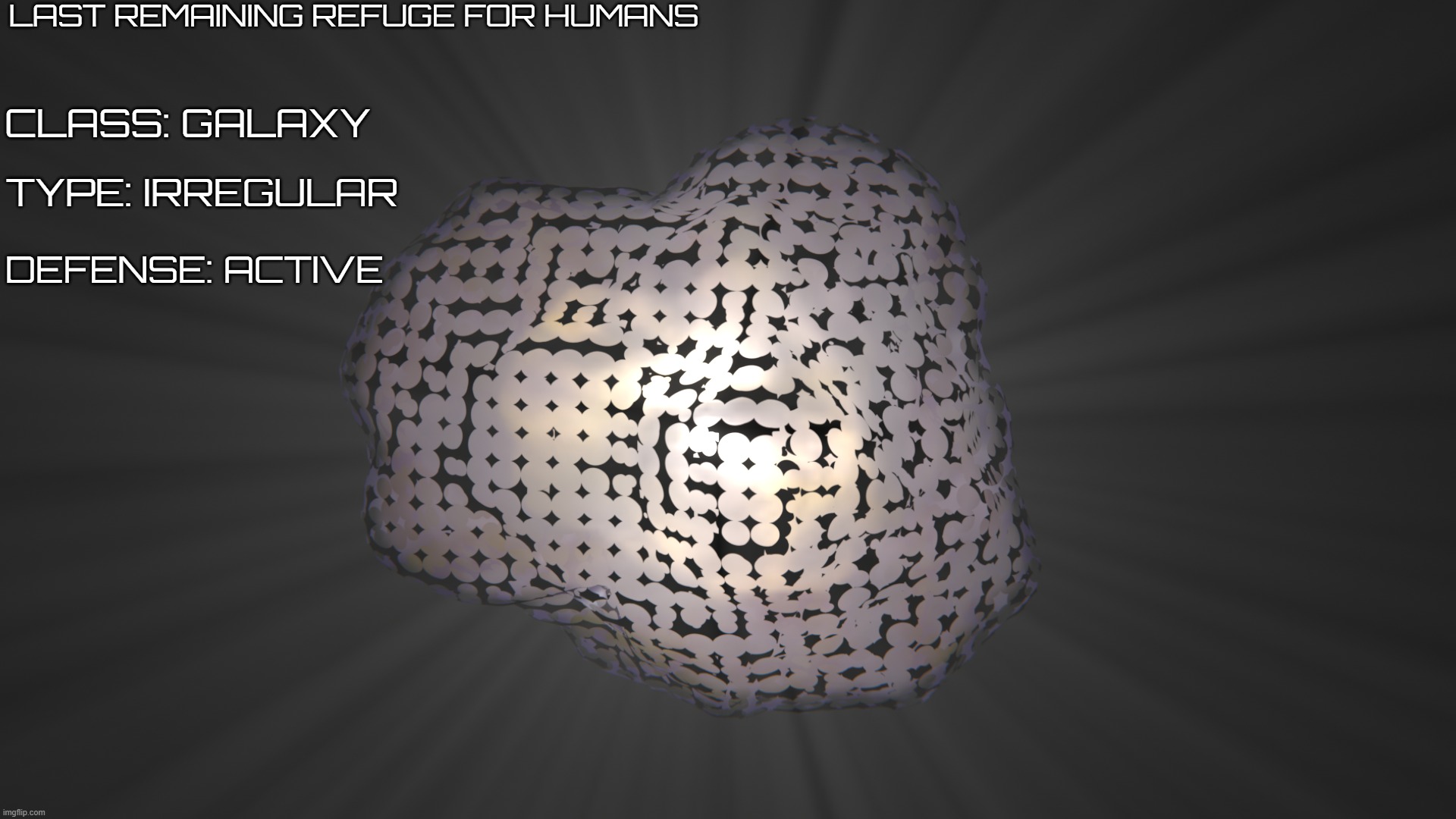 humans kinda got done dirty | LAST REMAINING REFUGE FOR HUMANS; CLASS: GALAXY; TYPE: IRREGULAR; DEFENSE: ACTIVE | image tagged in clipz lore | made w/ Imgflip meme maker