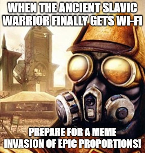 Slavic Iron Storm | WHEN THE ANCIENT SLAVIC WARRIOR FINALLY GETS WI-FI; PREPARE FOR A MEME INVASION OF EPIC PROPORTIONS! | image tagged in slavic iron storm,slavic warrior,slavic lives matter | made w/ Imgflip meme maker