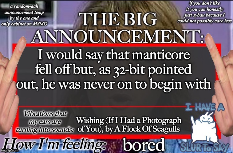 Shadow's new and lame-ass announcement temp | I would say that manticore fell off but, as 32-bit pointed out, he was never on to begin with; Wishing (If I Had a Photograph of You), by A Flock Of Seagulls; bored | image tagged in shadow's new and lame-ass announcement temp | made w/ Imgflip meme maker