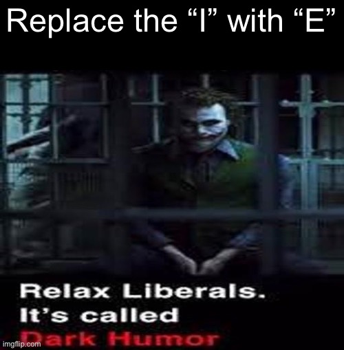 Relax liberals | Replace the “I” with “E” | image tagged in relax liberals | made w/ Imgflip meme maker