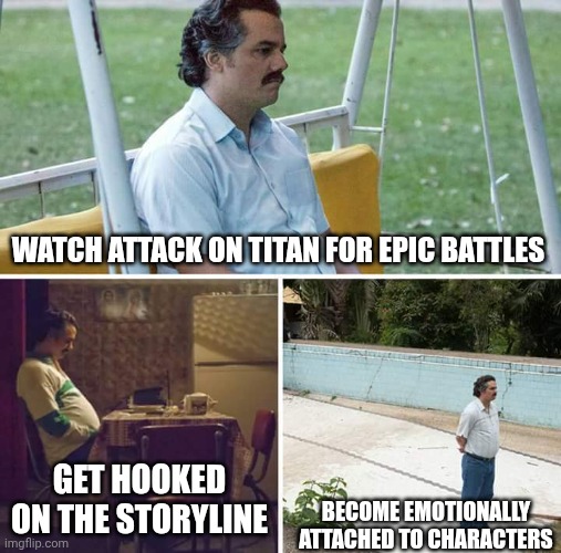 Sad Pablo Escobar | WATCH ATTACK ON TITAN FOR EPIC BATTLES; GET HOOKED ON THE STORYLINE; BECOME EMOTIONALLY ATTACHED TO CHARACTERS | image tagged in memes,sad pablo escobar | made w/ Imgflip meme maker