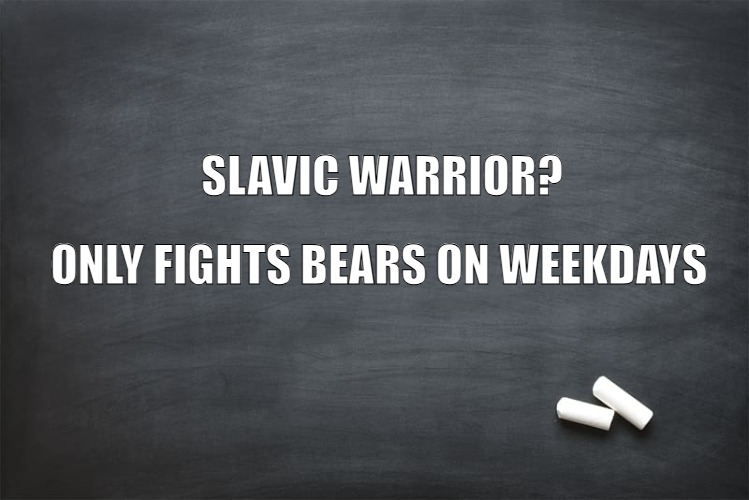 Black Chalkboard | SLAVIC WARRIOR? ONLY FIGHTS BEARS ON WEEKDAYS | image tagged in black chalkboard,slavic lives matter,slavic warrior | made w/ Imgflip meme maker