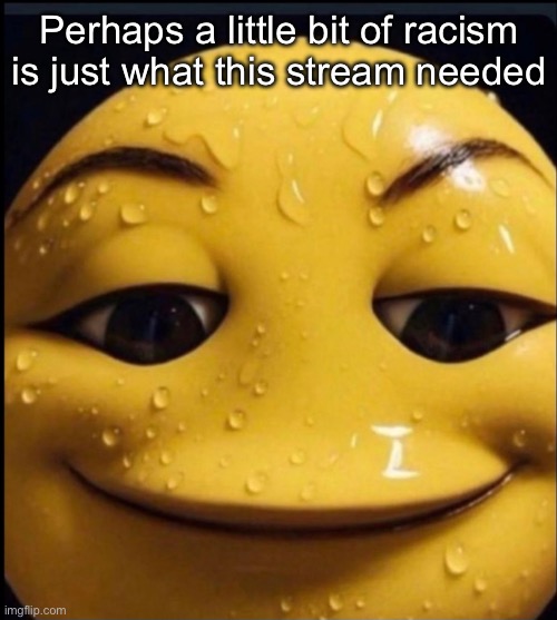 Mfs using anything as an announcement temp nowadays | Perhaps a little bit of racism is just what this stream needed | image tagged in freaky emoji | made w/ Imgflip meme maker