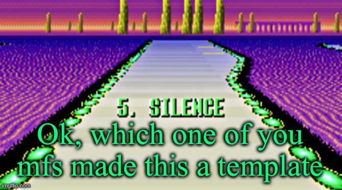 I’m so using this later lmfao | Ok, which one of you mfs made this a template | image tagged in f-zero silence | made w/ Imgflip meme maker