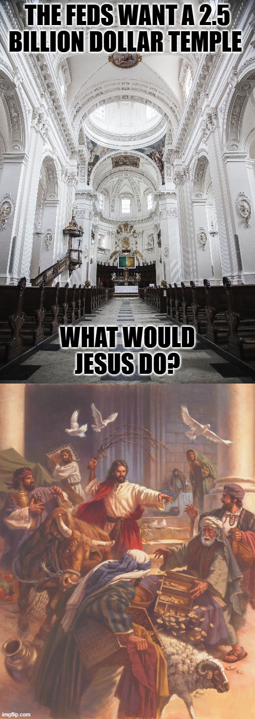 THE FEDS WANT A 2.5 BILLION DOLLAR TEMPLE; WHAT WOULD JESUS DO? | image tagged in the temple,jesus clears the temple | made w/ Imgflip meme maker