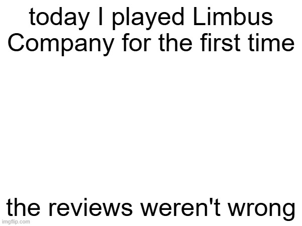 today I played Limbus Company for the first time; the reviews weren't wrong | image tagged in limbus company | made w/ Imgflip meme maker